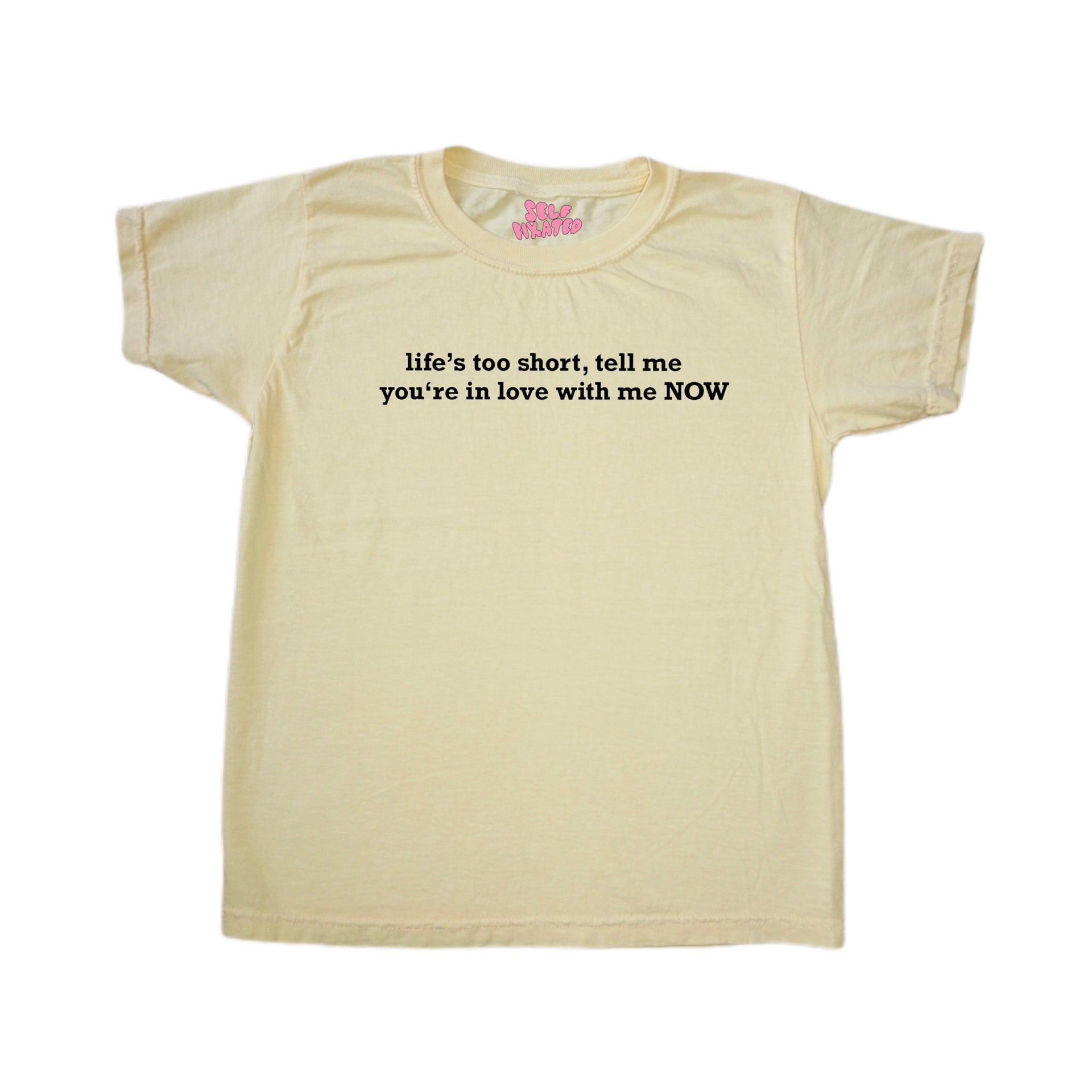 Life's too short tell me you're in love me now baby tee